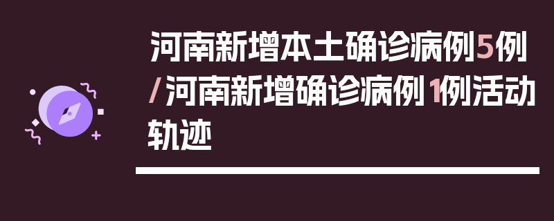 河南新增本土确诊病例5例/河南新增确诊病例1例活动轨迹