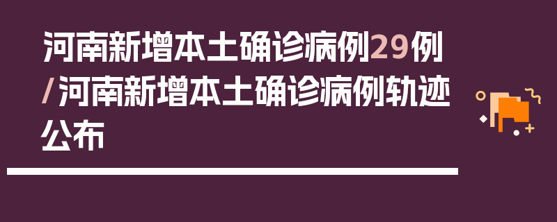 河南新增本土确诊病例29例/河南新增本土确诊病例轨迹公布