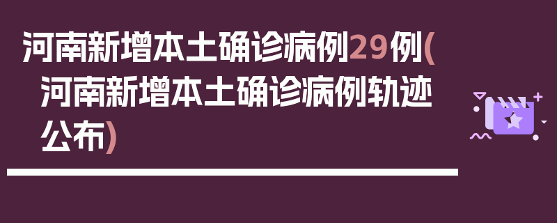 河南新增本土确诊病例29例(河南新增本土确诊病例轨迹公布)