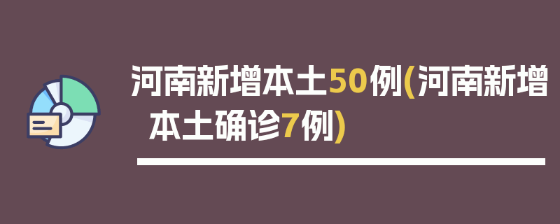 河南新增本土50例(河南新增本土确诊7例)