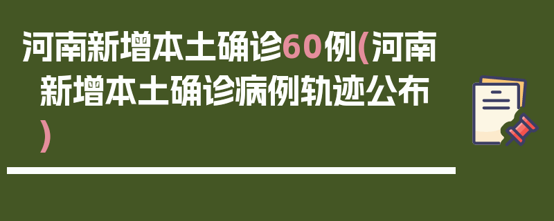 河南新增本土确诊60例(河南新增本土确诊病例轨迹公布)