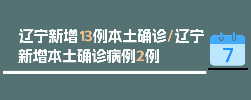 辽宁新增13例本土确诊/辽宁新增本土确诊病例2例