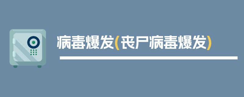 病毒爆发(丧尸病毒爆发)