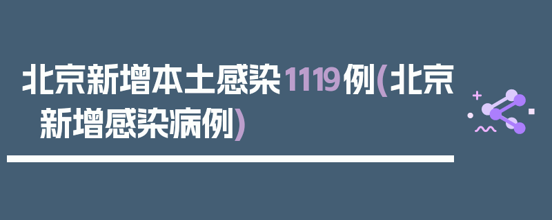 北京新增本土感染1119例(北京新增感染病例)