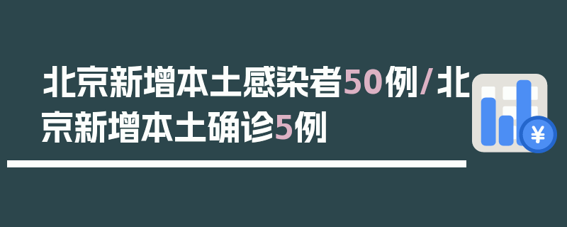 北京新增本土感染者50例/北京新增本土确诊5例
