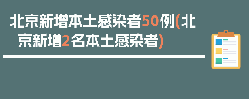 北京新增本土感染者50例(北京新增2名本土感染者)