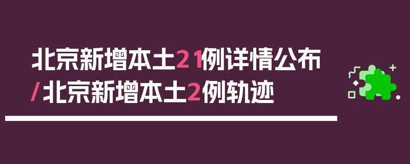 北京新增本土21例详情公布/北京新增本土2例轨迹