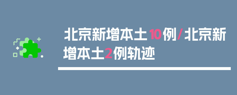 北京新增本土10例/北京新增本土2例轨迹