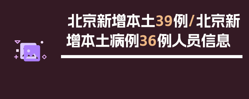 北京新增本土39例/北京新增本土病例36例人员信息