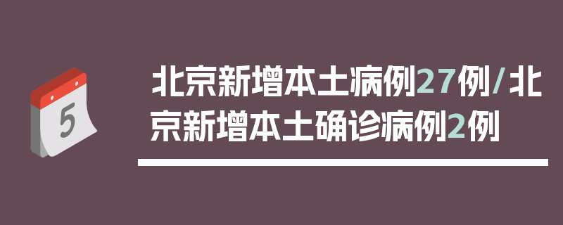 北京新增本土病例27例/北京新增本土确诊病例2例