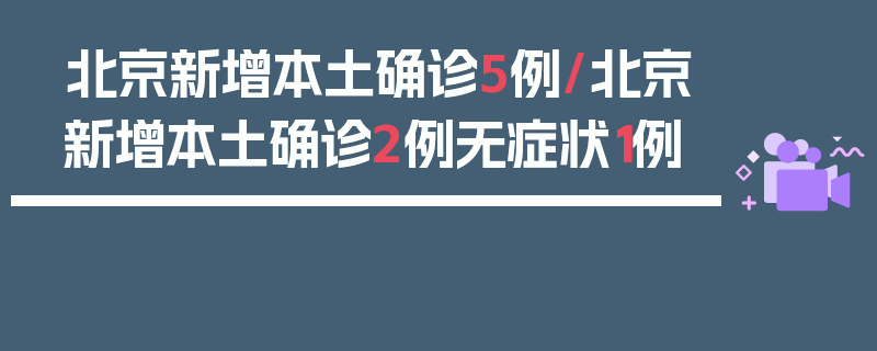 北京新增本土确诊5例/北京新增本土确诊2例无症状1例