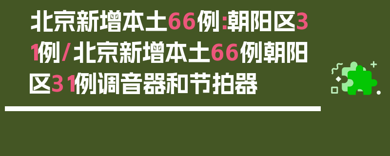 北京新增本土66例:朝阳区31例/北京新增本土66例朝阳区31例调音器和节拍器