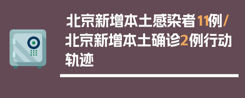 北京新增本土感染者11例/北京新增本土确诊2例行动轨迹