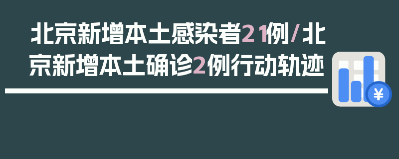 北京新增本土感染者21例/北京新增本土确诊2例行动轨迹
