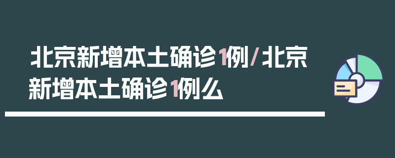 北京新增本土确诊1例/北京新增本土确诊1例么