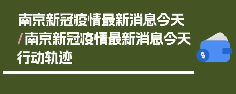 南京新冠疫情最新消息今天/南京新冠疫情最新消息今天行动轨迹