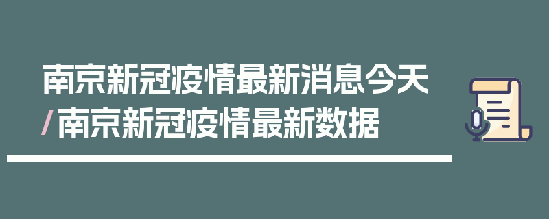 南京新冠疫情最新消息今天/南京新冠疫情最新数据