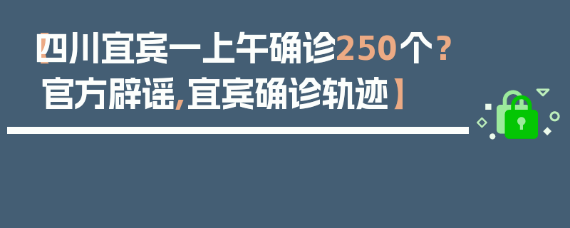 【四川宜宾一上午确诊250个？官方辟谣,宜宾确诊轨迹】