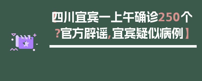 【四川宜宾一上午确诊250个？官方辟谣,宜宾疑似病例】