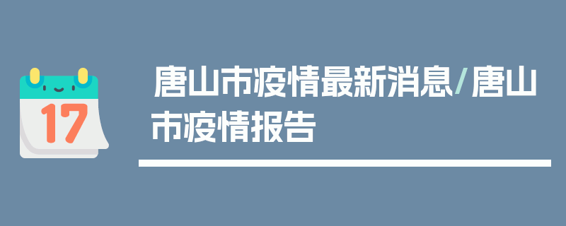 唐山市疫情最新消息/唐山市疫情报告
