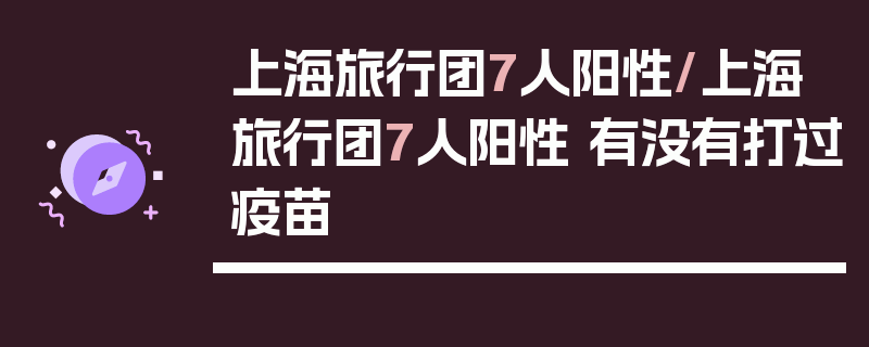 上海旅行团7人阳性/上海旅行团7人阳性 有没有打过疫苗