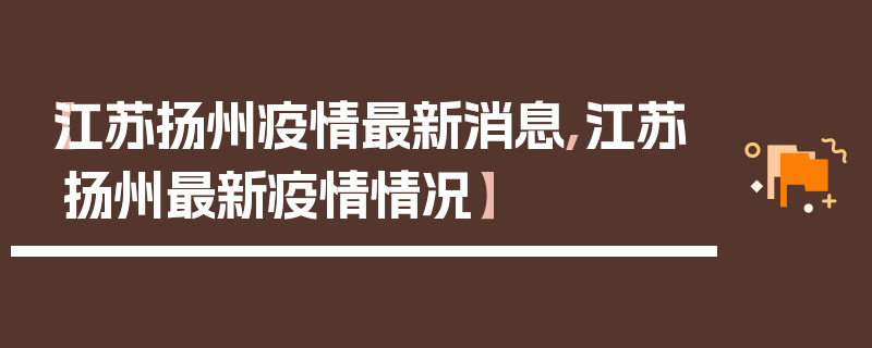 【江苏扬州疫情最新消息,江苏扬州最新疫情情况】