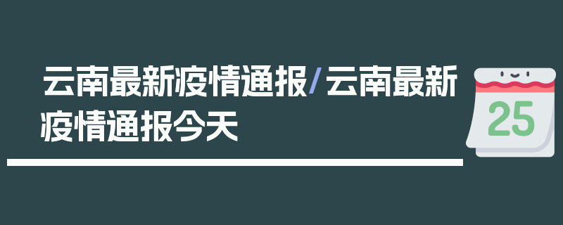云南最新疫情通报/云南最新疫情通报今天
