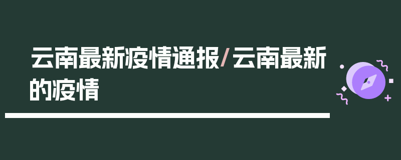 云南最新疫情通报/云南最新的疫情