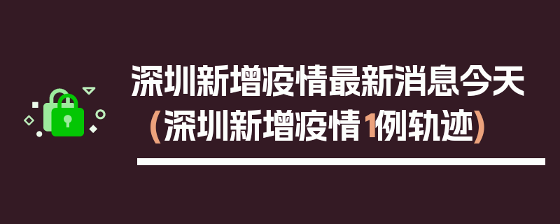 深圳新增疫情最新消息今天(深圳新增疫情1例轨迹)