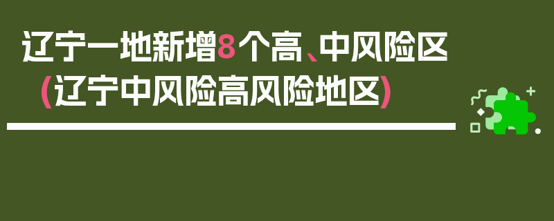 辽宁一地新增8个高、中风险区(辽宁中风险高风险地区)