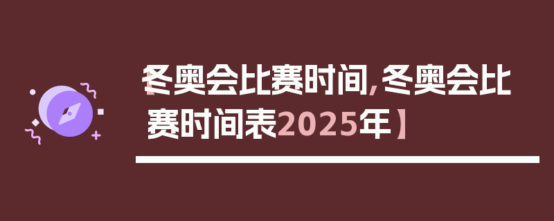 【冬奥会比赛时间,冬奥会比赛时间表2025年】