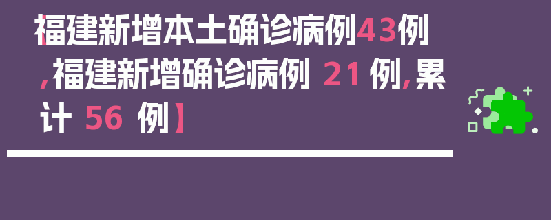【福建新增本土确诊病例43例,福建新增确诊病例 21 例,累计 56 例】