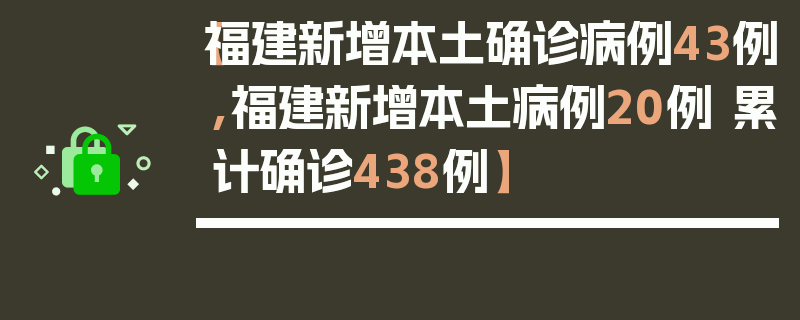 【福建新增本土确诊病例43例,福建新增本土病例20例 累计确诊438例】