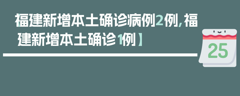 【福建新增本土确诊病例2例,福建新增本土确诊1例】