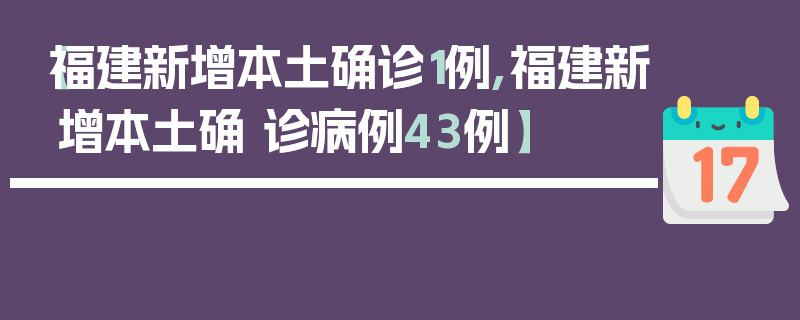 【福建新增本土确诊1例,福建新增本土确 诊病例43例】