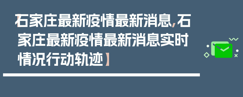 【石家庄最新疫情最新消息,石家庄最新疫情最新消息实时情况行动轨迹】