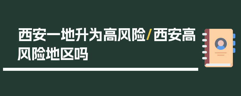 西安一地升为高风险/西安高风险地区吗