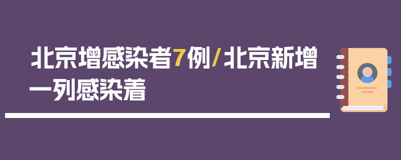 北京增感染者7例/北京新增一列感染着