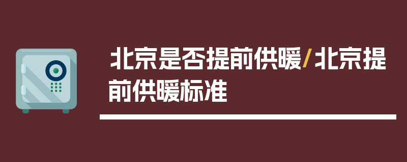 北京是否提前供暖/北京提前供暖标准