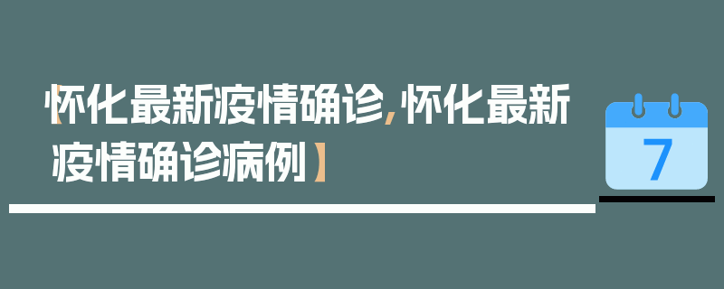 【怀化最新疫情确诊,怀化最新疫情确诊病例】