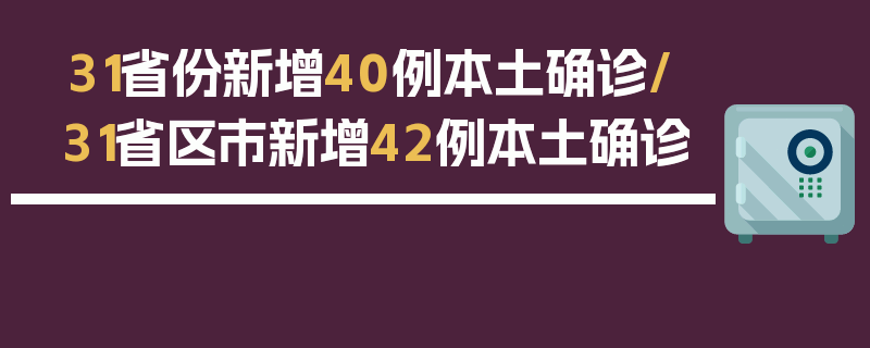 31省份新增40例本土确诊/31省区市新增42例本土确诊