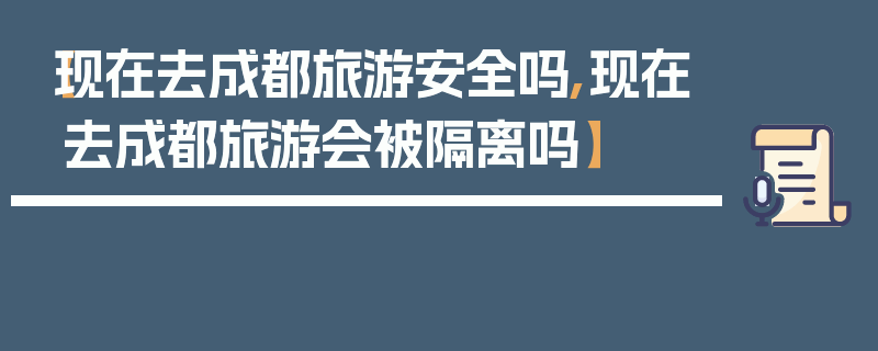 【现在去成都旅游安全吗,现在去成都旅游会被隔离吗】