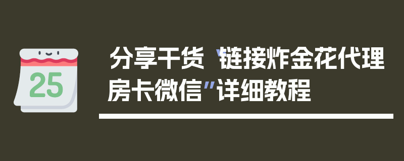 分享干货“链接炸金花代理房卡微信”详细教程