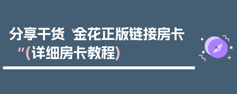 分享干货“金花正版链接房卡”(详细房卡教程)