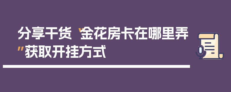 分享干货“金花房卡在哪里弄”获取开挂方式