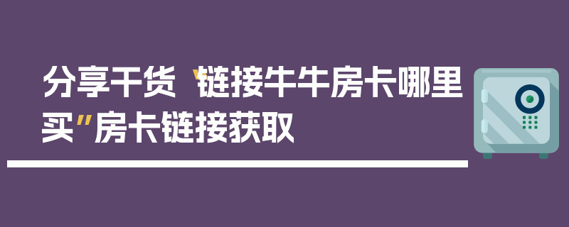 分享干货“链接牛牛房卡哪里买”房卡链接获取
