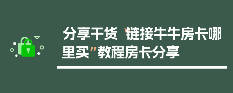 分享干货“链接牛牛房卡哪里买”教程房卡分享
