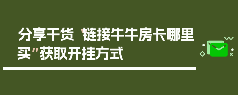 分享干货“链接牛牛房卡哪里买”获取开挂方式