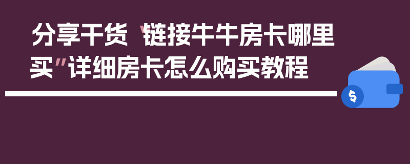 分享干货“链接牛牛房卡哪里买”详细房卡怎么购买教程