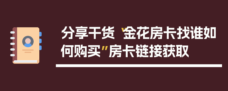 分享干货“金花房卡找谁如何购买”房卡链接获取